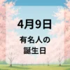 ４月９日　有名人の誕生日