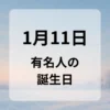 １月１１日　有名人の誕生日