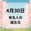 ４月３０日　有名人の誕生日