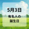 ５月３日　有名人の誕生日