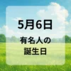 ５月６日　有名人の誕生日