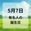 ５月７日　有名人の誕生日