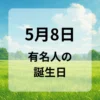 ５月８日　有名人の誕生日