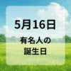 ５月１６日　有名人の誕生日