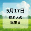 ５月１７日　有名人の誕生日