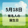 ５月１８日　有名人の誕生日