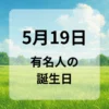 ５月１９日　有名人の誕生日