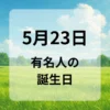 ５月２３日　有名人の誕生日