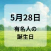 ５月２８日　有名人の誕生日