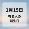 １月１５日　有名人の誕生日