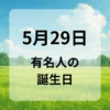 ５月２９日　有名人の誕生日