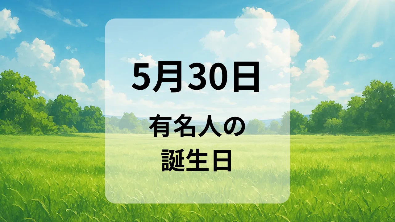 ５月３０日　有名人の誕生日