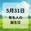 ５月３１日　有名人の誕生日