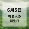６月５日　有名人の誕生日