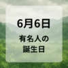 ６月６日　有名人の誕生日