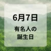６月７日　有名人の誕生日
