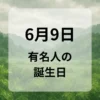 ６月９日　有名人の誕生日