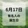 ６月１７日　有名人の誕生日