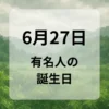６月２７日　有名人の誕生日