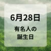 ６月２８日　有名人の誕生日