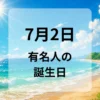 ７月２日　有名人の誕生日