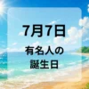 ７月７日　有名人の誕生日