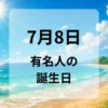 ７月８日　有名人の誕生日