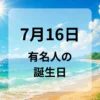 ７月１６日　有名人の誕生日