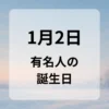 １月２日　有名人の誕生日