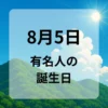 ８月５日　有名人の誕生日
