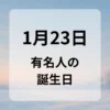 １月２３日　有名人の誕生日