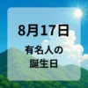 ８月１７日　有名人の誕生日