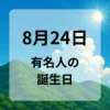 ８月２４日　有名人の誕生日