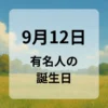 ９月１２日　有名人の誕生日