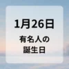 １月２６日　有名人の誕生日