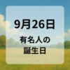 ９月２６日　有名人の誕生日