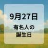 ９月２７日　有名人の誕生日
