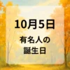 １０月５日　有名人の誕生日