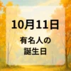 １０月１１日　有名人の誕生日