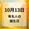 １０月１３日　有名人の誕生日
