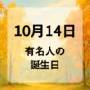 １０月１４日　有名人の誕生日