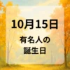 １０月１５日　有名人の誕生日
