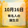 １０月１６日　有名人の誕生日