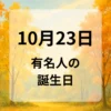 １０月２３日　有名人の誕生日