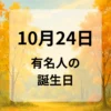１０月２４日　有名人の誕生日