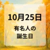 １０月２５日　有名人の誕生日