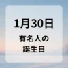 １月３０日　有名人の誕生日