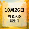 １０月２６日　有名人の誕生日