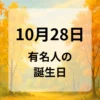 １０月２８日　有名人の誕生日