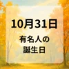 １０月３１日　有名人の誕生日